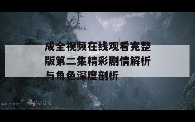 成全視頻在線(xiàn)觀看完整版第二集精彩劇情解析與角色深度剖析