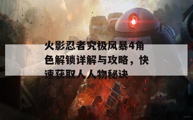 火影忍者究極風(fēng)暴4角色解鎖詳解與攻略，快速獲取人人物秘訣