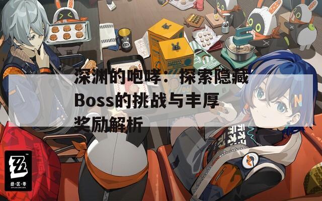 深淵的咆哮：探索隱藏Boss的挑戰(zhàn)與豐厚獎(jiǎng)勵(lì)解析