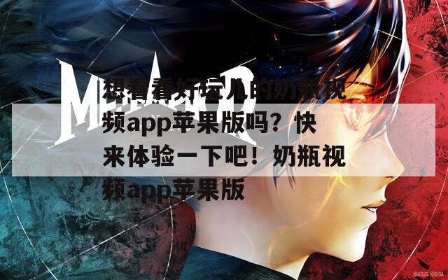 想看看好玩兒的奶瓶視頻app蘋果版嗎？快來體驗(yàn)一下吧！奶瓶視頻app蘋果版