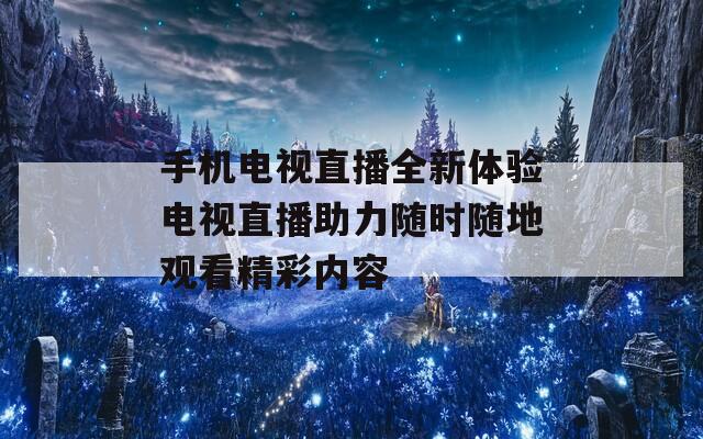 手機(jī)電視直播全新體驗(yàn)電視直播助力隨時(shí)隨地觀看精彩內(nèi)容