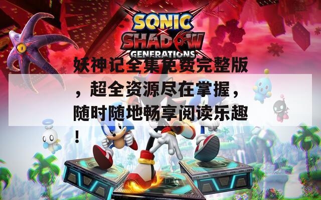妖神記全集免費(fèi)完整版，超全資源盡在掌握，隨時(shí)隨地暢享閱讀樂(lè)趣！