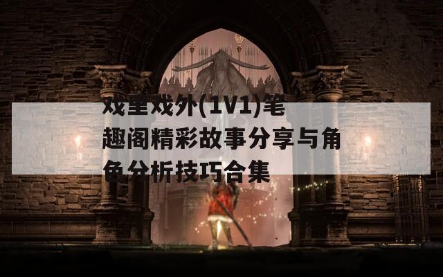 戲里戲外(1V1)筆趣閣精彩故事分享與角色分析技巧合集