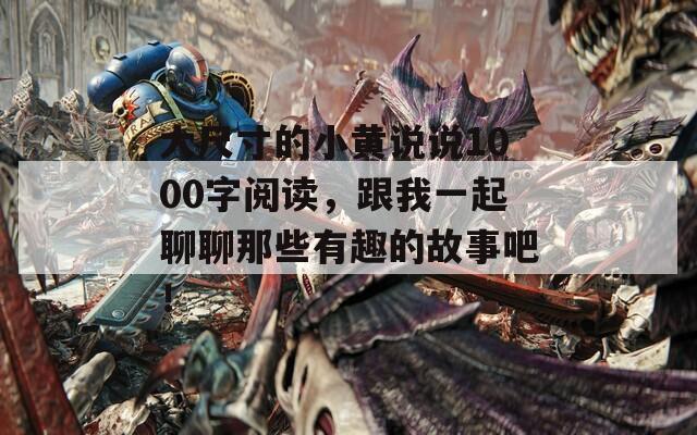 大尺寸的小黃說說1000字閱讀，跟我一起聊聊那些有趣的故事吧！