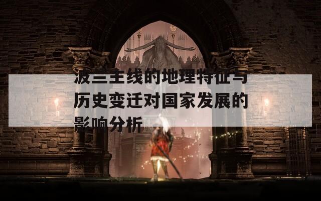 波蘭主線的地理特征與歷史變遷對(duì)國(guó)家發(fā)展的影響分析