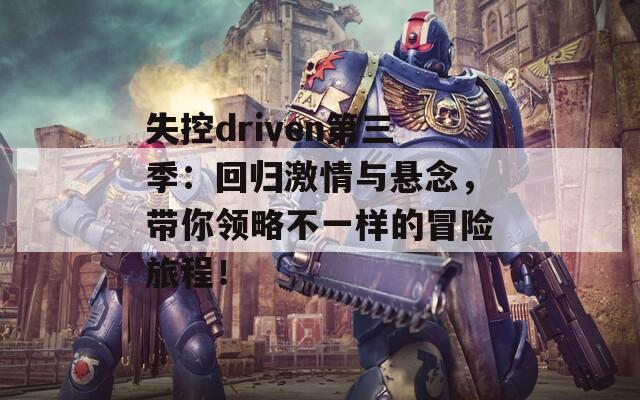 失控driven第三季：回歸激情與懸念，帶你領(lǐng)略不一樣的冒險(xiǎn)旅程！
