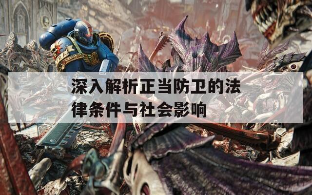 深入解析正當(dāng)防衛(wèi)的法律條件與社會(huì)影響