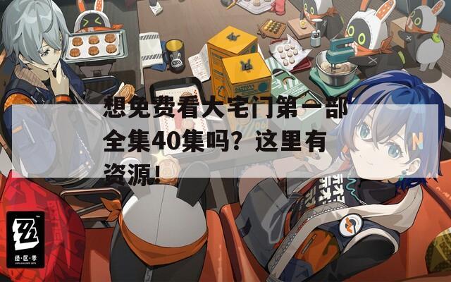想免費看大宅門第一部全集40集嗎？這里有資源！