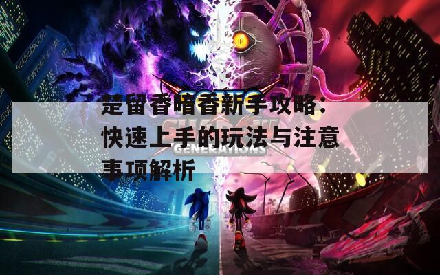 楚留香暗香新手攻略：快速上手的玩法與注意事項解析