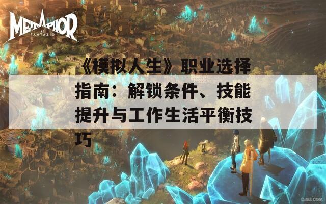《模擬人生》職業(yè)選擇指南：解鎖條件、技能提升與工作生活平衡技巧