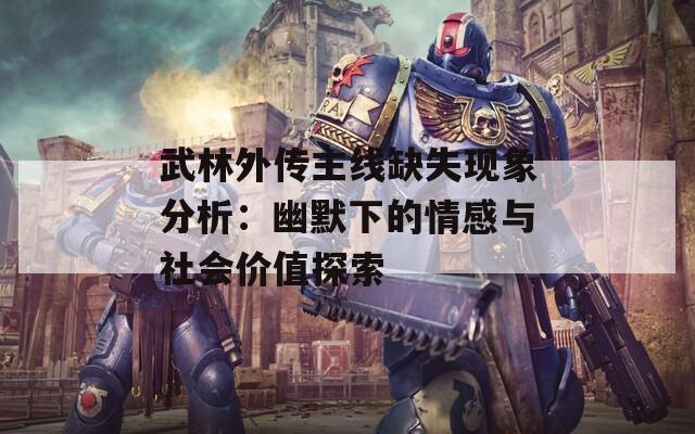 武林外傳主線缺失現(xiàn)象分析：幽默下的情感與社會(huì)價(jià)值探索