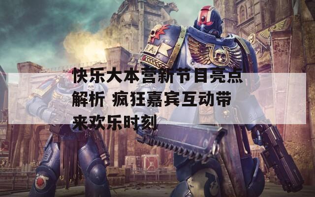 快樂大本營(yíng)新節(jié)目亮點(diǎn)解析 瘋狂嘉賓互動(dòng)帶來歡樂時(shí)刻