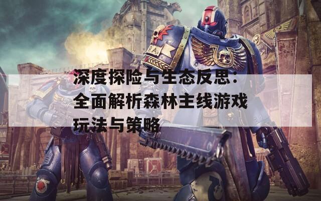 深度探險(xiǎn)與生態(tài)反思：全面解析森林主線游戲玩法與策略