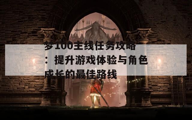 夢100主線任務(wù)攻略：提升游戲體驗與角色成長的最佳路線