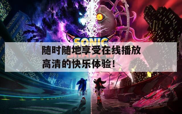 隨時隨地享受在線播放高清的快樂體驗！