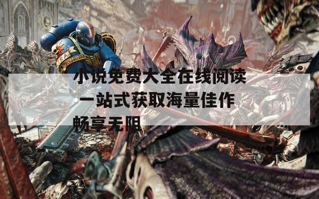 小說免費大全在線閱讀 一站式獲取海量佳作暢享無阻