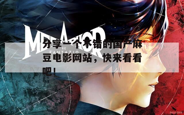 分享一個(gè)不錯(cuò)的國(guó)產(chǎn)麻豆電影網(wǎng)站，快來(lái)看看吧！