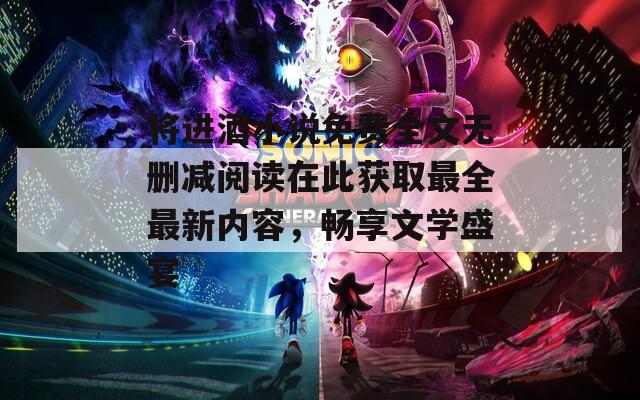 將進(jìn)酒小說免費(fèi)全文無刪減閱讀在此獲取最全最新內(nèi)容，暢享文學(xué)盛宴