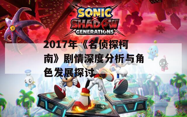 2017年《名偵探柯南》劇情深度分析與角色發(fā)展探討