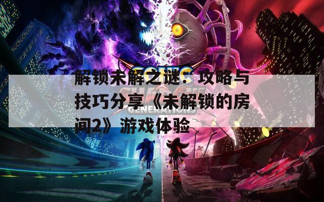 解鎖未解之謎：攻略與技巧分享《未解鎖的房間2》游戲體驗(yàn)