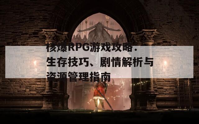 核爆RPG游戲攻略：生存技巧、劇情解析與資源管理指南