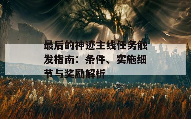 最后的神跡主線任務(wù)觸發(fā)指南：條件、實(shí)施細(xì)節(jié)與獎(jiǎng)勵(lì)解析