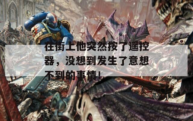 在街上他突然按了遙控器，沒想到發(fā)生了意想不到的事情！