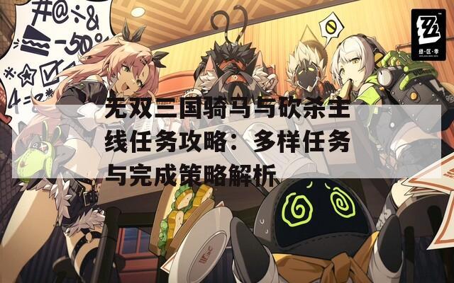 無雙三國騎馬與砍殺主線任務(wù)攻略：多樣任務(wù)與完成策略解析