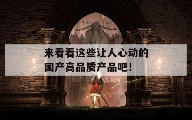 來看看這些讓人心動的國產(chǎn)高品質產(chǎn)品吧！