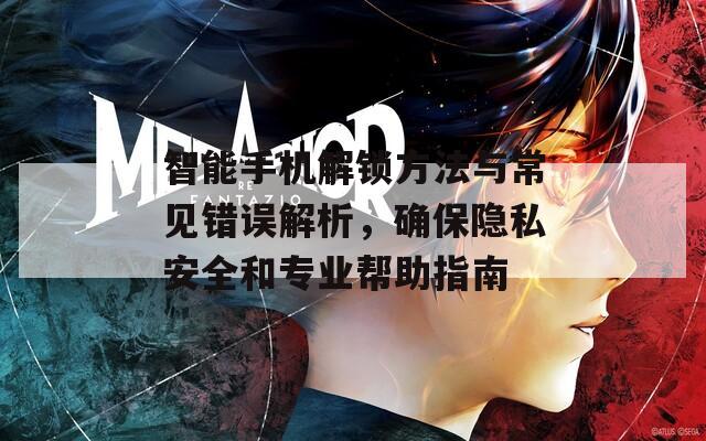 智能手機(jī)解鎖方法與常見錯(cuò)誤解析，確保隱私安全和專業(yè)幫助指南