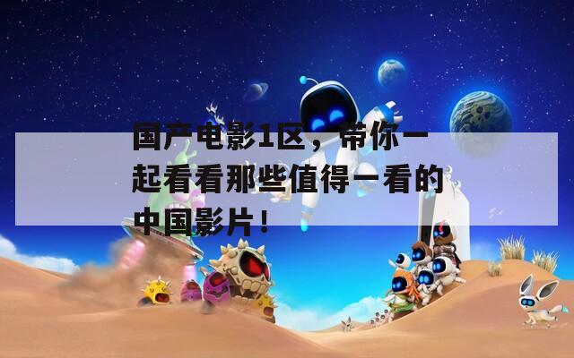 國產(chǎn)電影1區(qū)，帶你一起看看那些值得一看的中國影片！