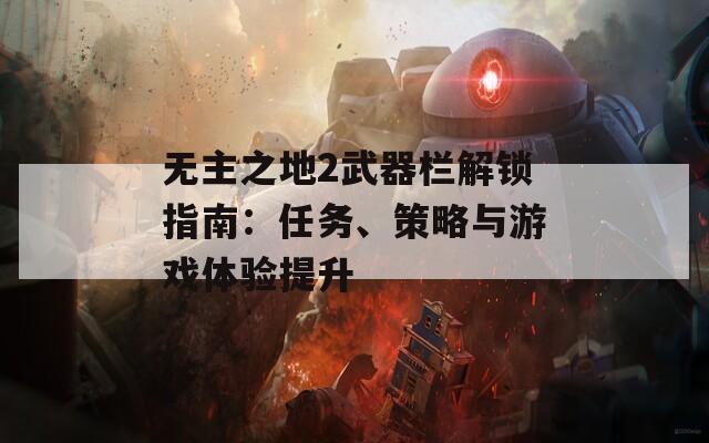 無(wú)主之地2武器欄解鎖指南：任務(wù)、策略與游戲體驗(yàn)提升
