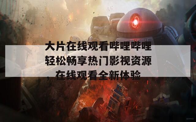 大片在線觀看嗶哩嗶哩輕松暢享熱門影視資源，在線觀看全新體驗