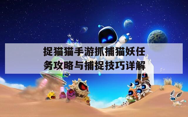 捉貓貓手游抓捕貓妖任務(wù)攻略與捕捉技巧詳解