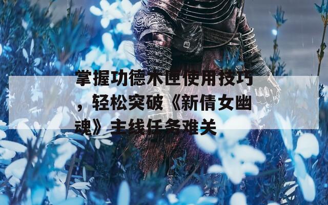 掌握功德木匣使用技巧，輕松突破《新倩女幽魂》主線任務(wù)難關(guān)