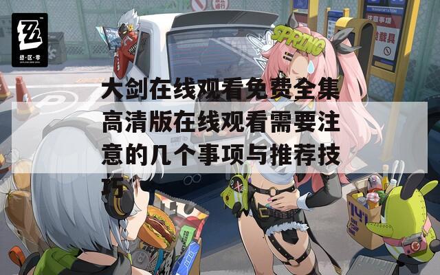 大劍在線觀看免費全集高清版在線觀看需要注意的幾個事項與推薦技巧