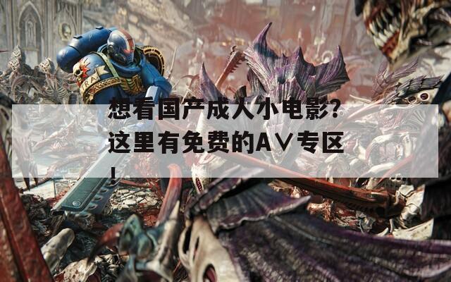 想看國(guó)產(chǎn)成人小電影？這里有免費(fèi)的A∨專(zhuān)區(qū)！