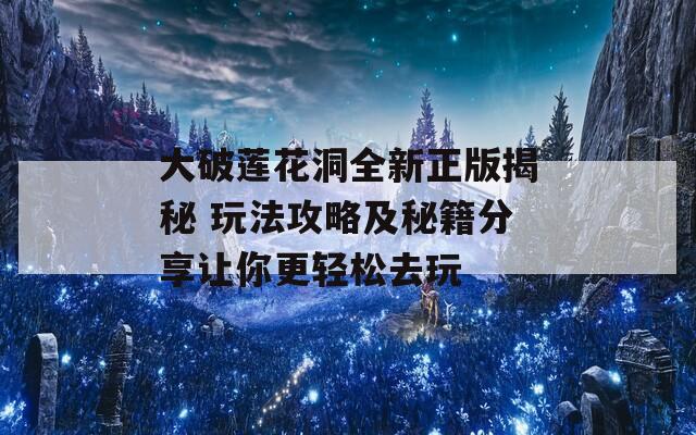 大破蓮花洞全新正版揭秘 玩法攻略及秘籍分享讓你更輕松去玩