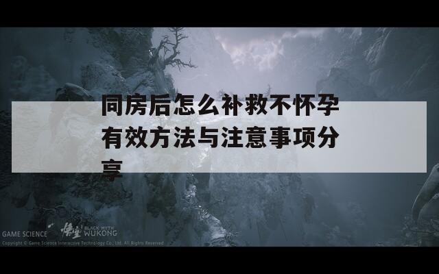 同房后怎么補(bǔ)救不懷孕有效方法與注意事項(xiàng)分享