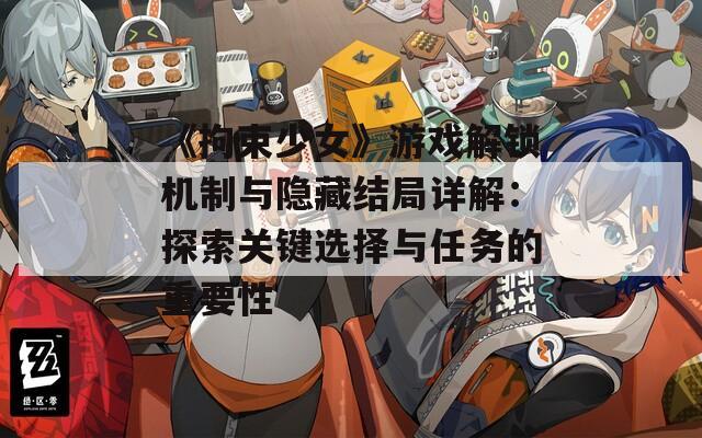 《拘束少女》游戲解鎖機(jī)制與隱藏結(jié)局詳解：探索關(guān)鍵選擇與任務(wù)的重要性