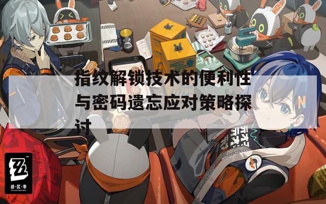 指紋解鎖技術(shù)的便利性與密碼遺忘應(yīng)對(duì)策略探討