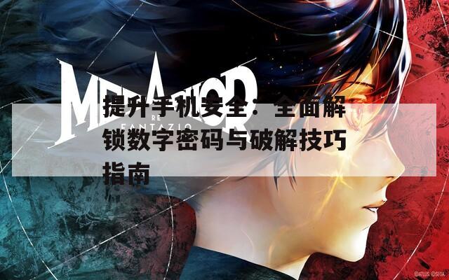 提升手機(jī)安全：全面解鎖數(shù)字密碼與破解技巧指南