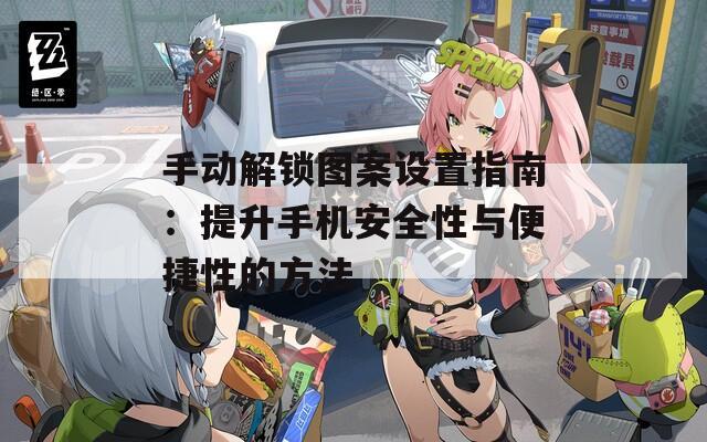 手動解鎖圖案設(shè)置指南：提升手機(jī)安全性與便捷性的方法