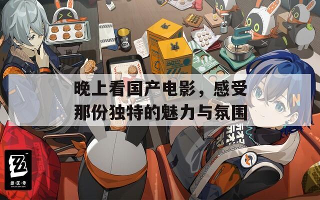 晚上看國(guó)產(chǎn)電影，感受那份獨(dú)特的魅力與氛圍
