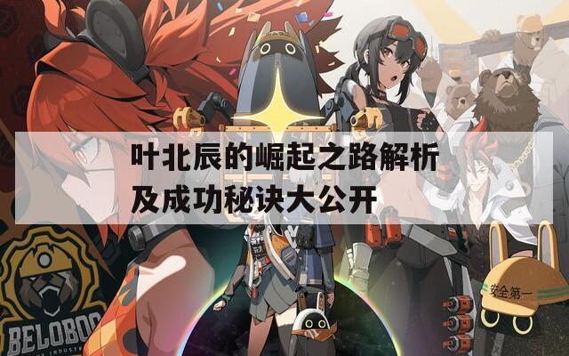葉北辰的崛起之路解析及成功秘訣大公開(kāi)