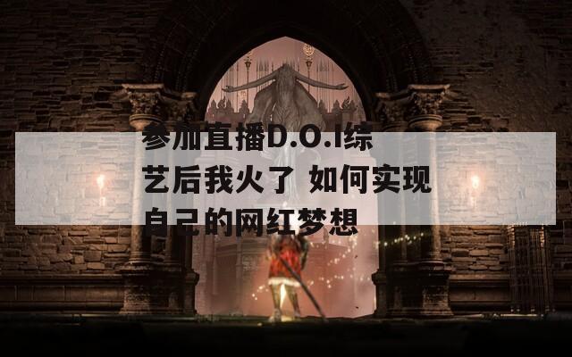 參加直播D.O.I綜藝后我火了 如何實(shí)現(xiàn)自己的網(wǎng)紅夢(mèng)想