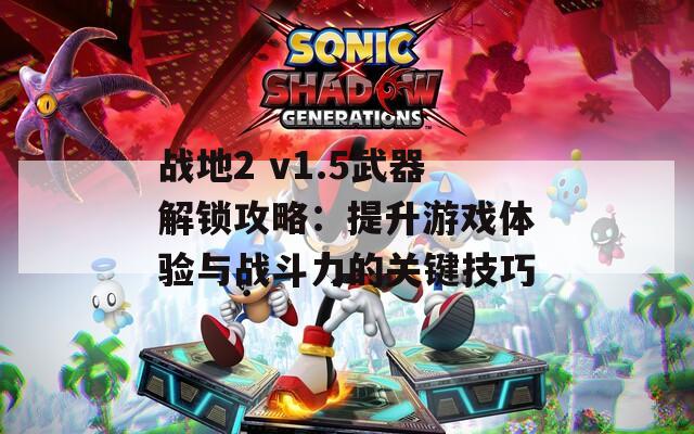 戰(zhàn)地2 v1.5武器解鎖攻略：提升游戲體驗與戰(zhàn)斗力的關鍵技巧