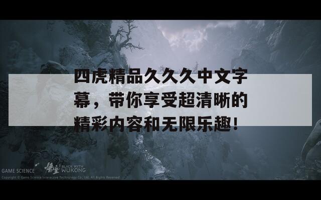 四虎精品久久久中文字幕，帶你享受超清晰的精彩內(nèi)容和無限樂趣！