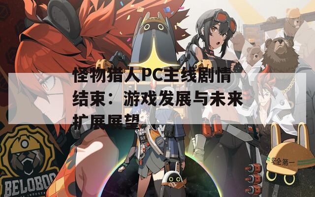 怪物獵人PC主線劇情結(jié)束：游戲發(fā)展與未來擴(kuò)展展望