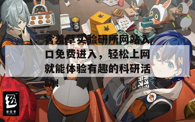 含羞草實驗研所網(wǎng)站入口免費(fèi)進(jìn)入，輕松上網(wǎng)就能體驗有趣的科研活動！